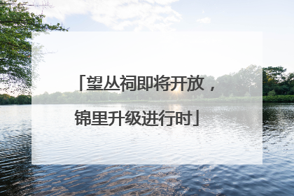 望丛祠即将开放，锦里升级进行时